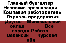 Главный бухгалтер › Название организации ­ Компания-работодатель › Отрасль предприятия ­ Другое › Минимальный оклад ­ 20 000 - Все города Работа » Вакансии   . Курская обл.